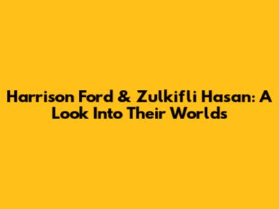 Harrison Ford & Zulkifli Hasan: A Look Into Their Worlds