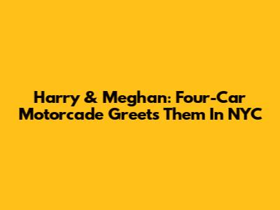 Harry & Meghan: Four-Car Motorcade Greets Them In NYC