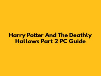 Harry Potter And The Deathly Hallows Part 2 PC Guide