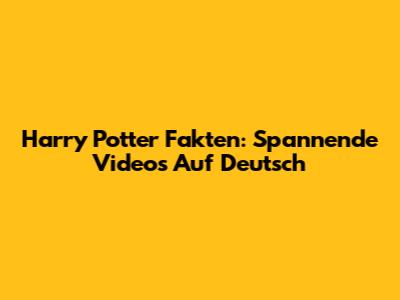 Harry Potter Fakten: Spannende Videos Auf Deutsch
