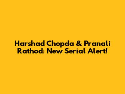Harshad Chopda & Pranali Rathod: New Serial Alert!