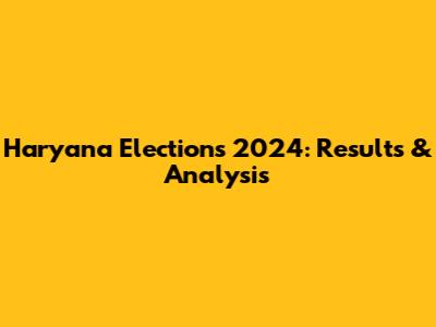 Haryana Elections 2024: Results & Analysis