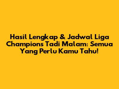Hasil Lengkap & Jadwal Liga Champions Tadi Malam: Semua Yang Perlu Kamu Tahu!
