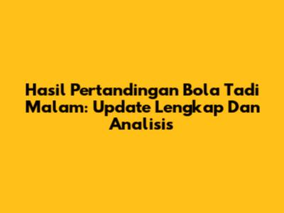 Hasil Pertandingan Bola Tadi Malam: Update Lengkap Dan Analisis