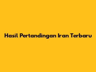 Hasil Pertandingan Iran Terbaru