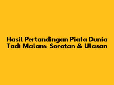 Hasil Pertandingan Piala Dunia Tadi Malam: Sorotan & Ulasan