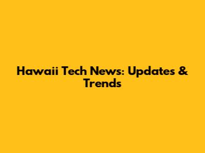 Hawaii Tech News: Updates & Trends