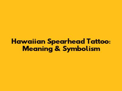 Hawaiian Spearhead Tattoo: Meaning & Symbolism