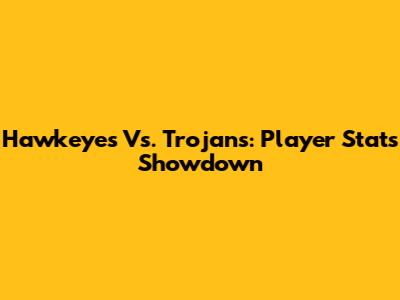 Hawkeyes Vs. Trojans: Player Stats Showdown