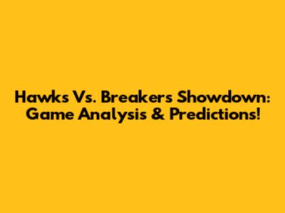 Hawks Vs. Breakers Showdown: Game Analysis & Predictions!
