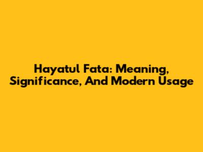 Hayatul Fata: Meaning, Significance, And Modern Usage