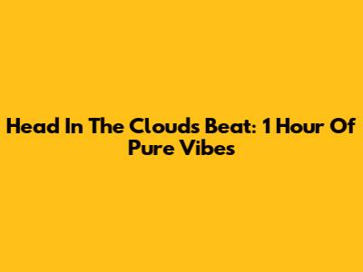 Head In The Clouds Beat: 1 Hour Of Pure Vibes