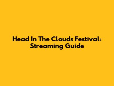 Head In The Clouds Festival: Streaming Guide