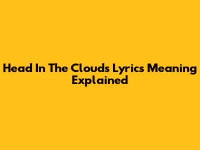 Head In The Clouds Lyrics Meaning Explained