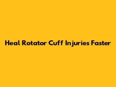 Heal Rotator Cuff Injuries Faster