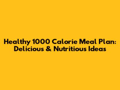 Healthy 1000 Calorie Meal Plan: Delicious & Nutritious Ideas