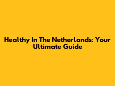 Healthy In The Netherlands: Your Ultimate Guide