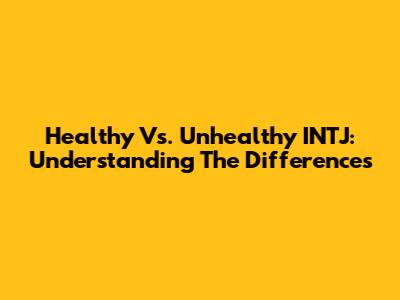 Healthy Vs. Unhealthy INTJ: Understanding The Differences