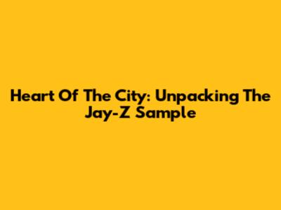 Heart Of The City: Unpacking The Jay-Z Sample