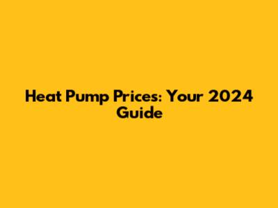 Heat Pump Prices: Your 2024 Guide