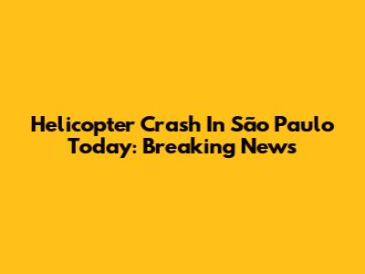 Helicopter Crash In São Paulo Today: Breaking News