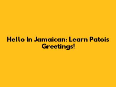 Hello In Jamaican: Learn Patois Greetings!