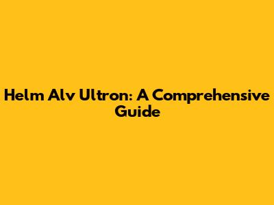 Helm Alv Ultron: A Comprehensive Guide