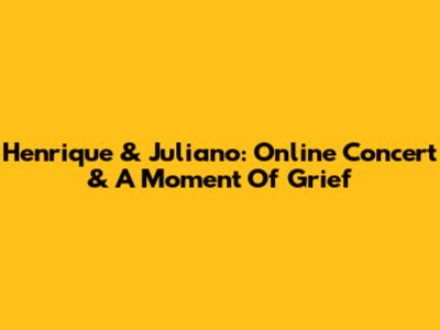 Henrique & Juliano: Online Concert & A Moment Of Grief