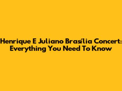 Henrique E Juliano Brasília Concert: Everything You Need To Know