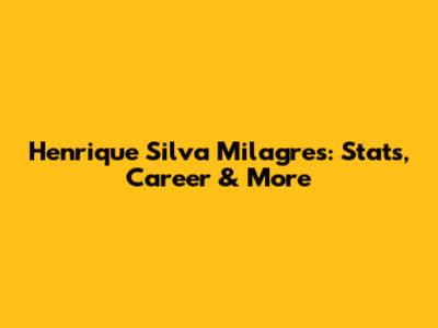 Henrique Silva Milagres: Stats, Career & More