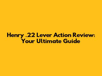 Henry .22 Lever Action Review: Your Ultimate Guide