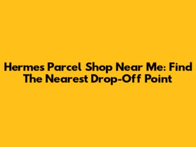 Hermes Parcel Shop Near Me: Find The Nearest Drop-Off Point