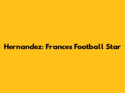 Hernandez: France's Football Star