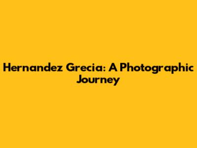 Hernandez Grecia: A Photographic Journey
