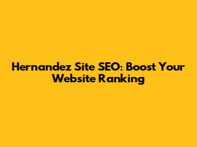 Hernandez Site SEO: Boost Your Website Ranking