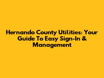 Hernando County Utilities: Your Guide To Easy Sign-In & Management