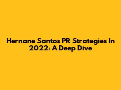 Hernane Santos' PR Strategies In 2022: A Deep Dive