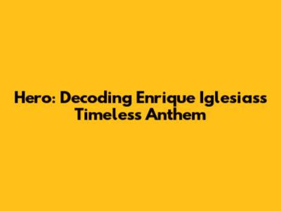 Hero: Decoding Enrique Iglesias's Timeless Anthem