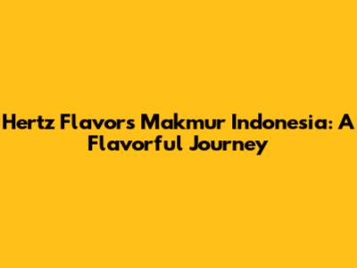 Hertz Flavors Makmur Indonesia: A Flavorful Journey