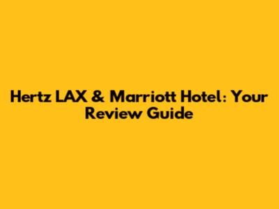 Hertz LAX & Marriott Hotel: Your Review Guide