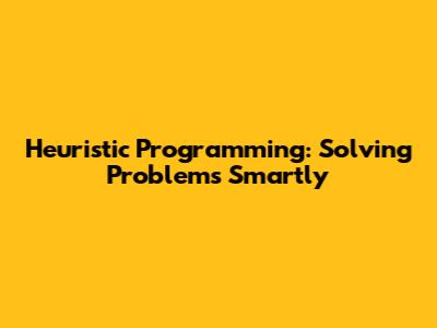 Heuristic Programming: Solving Problems Smartly