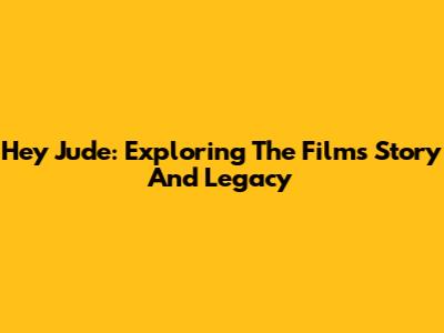 Hey Jude: Exploring The Film's Story And Legacy