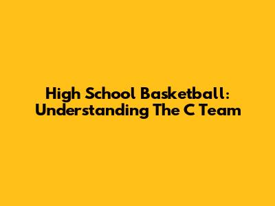 High School Basketball: Understanding The C Team