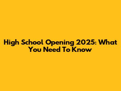 High School Opening 2025: What You Need To Know