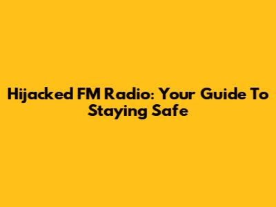 Hijacked FM Radio: Your Guide To Staying Safe