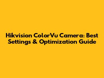 Hikvision ColorVu Camera: Best Settings & Optimization Guide