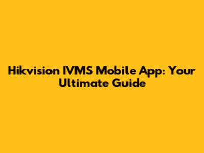Hikvision IVMS Mobile App: Your Ultimate Guide
