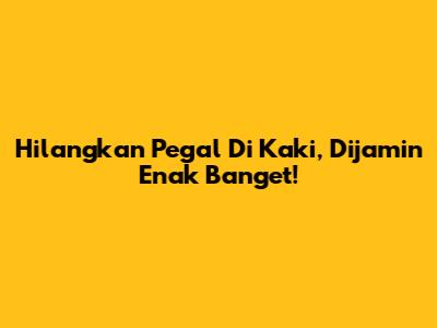 Hilangkan Pegal Di Kaki, Dijamin Enak Banget!