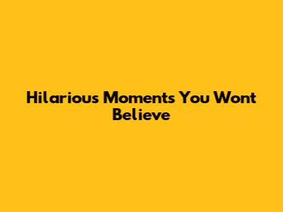 Hilarious Moments You Won't Believe