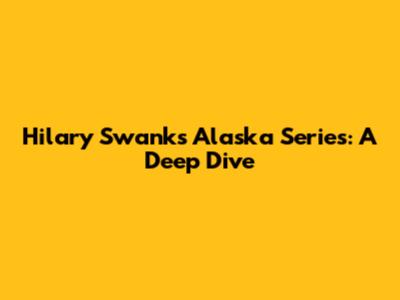 Hilary Swank's Alaska Series: A Deep Dive